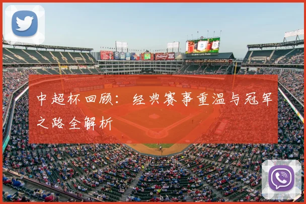 中超杯回顾：经典赛事重温与冠军之路全解析