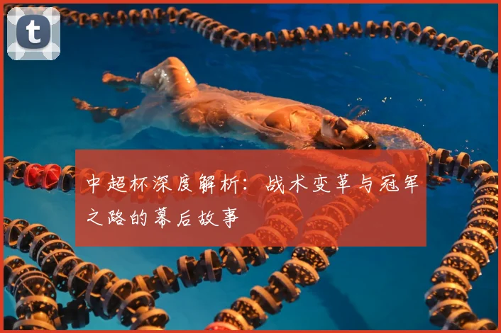 中超杯深度解析：战术变革与冠军之路的幕后故事