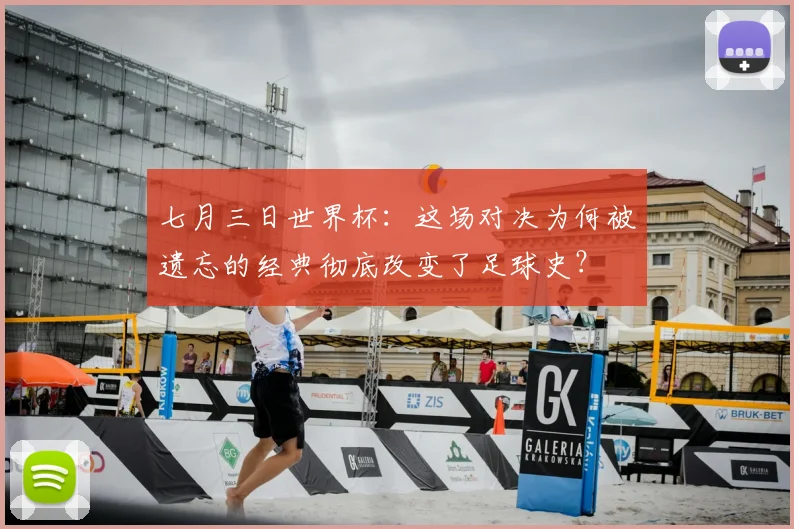 七月三日世界杯:这场对决为何被遗忘的经典彻底改变了足球史?