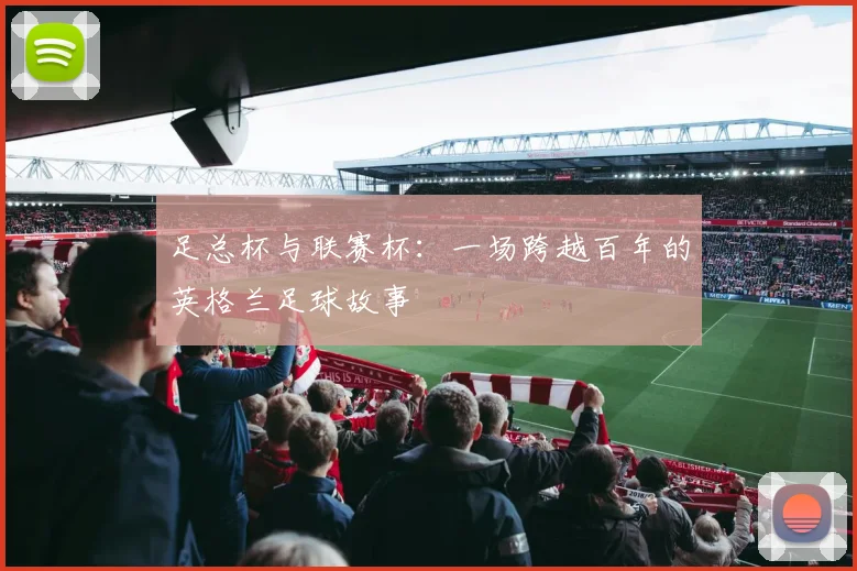 足总杯与联赛杯：一场跨越百年的英格兰足球故事