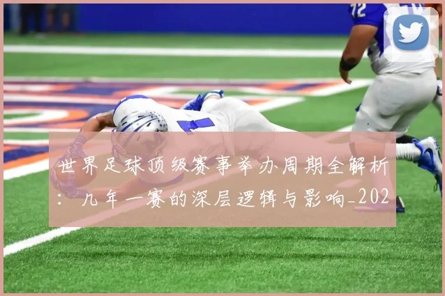世界足球顶级赛事举办周期全解析：几年一赛的深层逻辑与影响_20260610190243