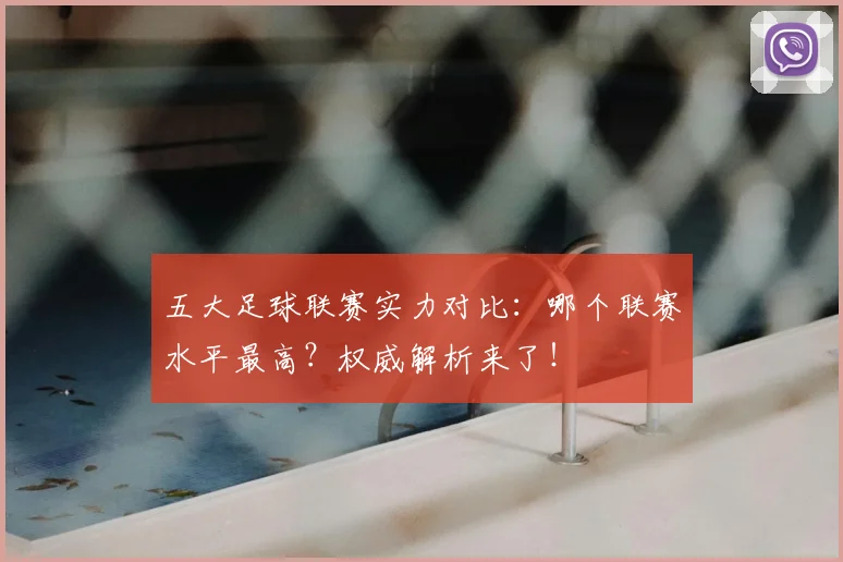 五大足球联赛实力对比:哪个联赛水平最高?权威解析来了!