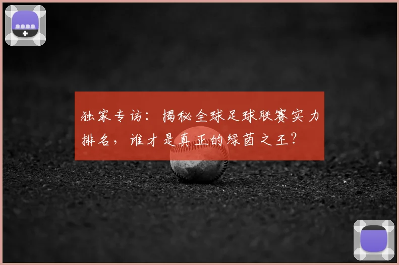 独家专访：揭秘全球足球联赛实力排名，谁才是真正的绿茵之王？