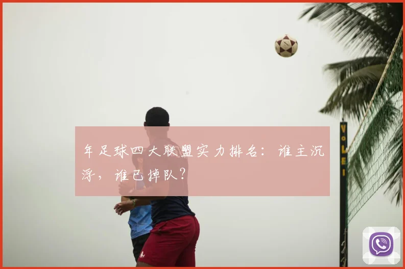 年足球四大联盟实力排名：谁主沉浮，谁已掉队？