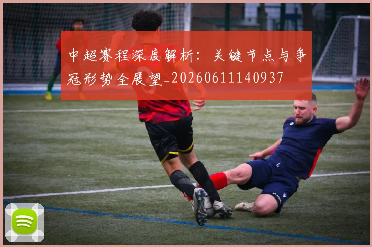中超赛程深度解析：关键节点与争冠形势全展望_20260611140937