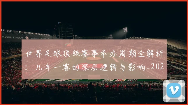 世界足球顶级赛事举办周期全解析：几年一赛的深层逻辑与影响_20260610190243