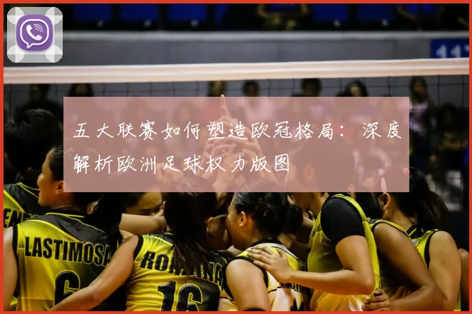 五大联赛如何塑造欧冠格局：深度解析欧洲足球权力版图
