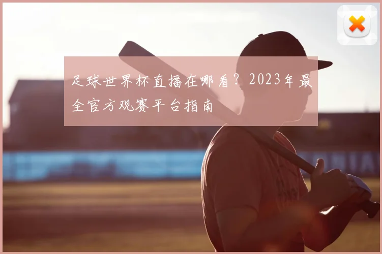 足球世界杯直播在哪看？2023年最全官方观赛平台指南