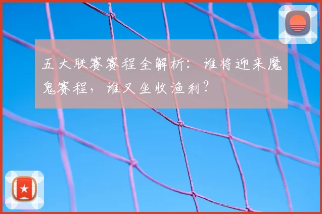 五大联赛赛程全解析：谁将迎来魔鬼赛程，谁又坐收渔利？