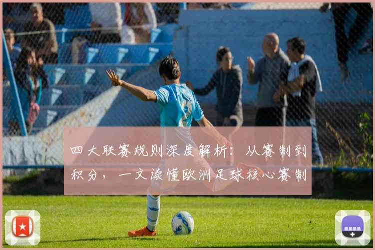 四大联赛规则深度解析：从赛制到积分，一文读懂欧洲足球核心赛制