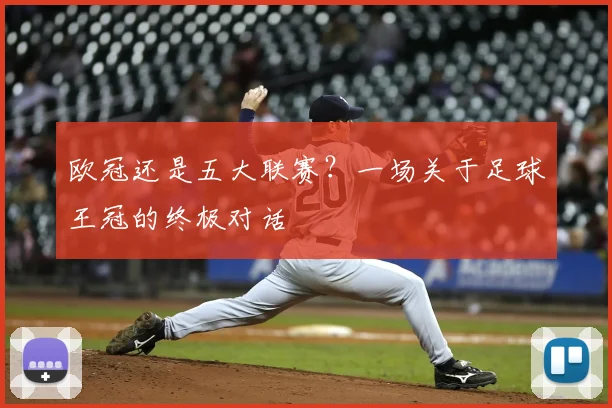 欧冠还是五大联赛？一场关于足球王冠的终极对话