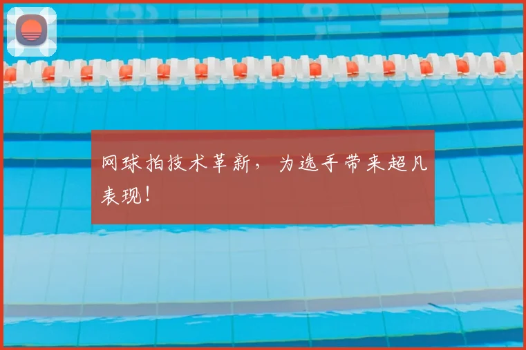 网球拍技术革新，为选手带来超凡表现！