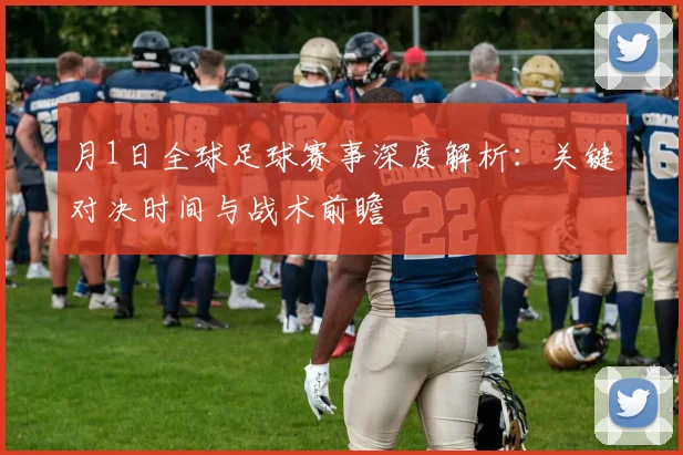 月1日全球足球赛事深度解析:关键对决时间与战术前瞻